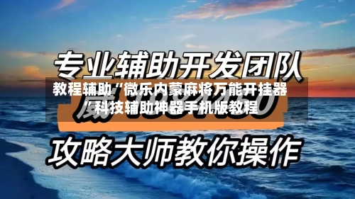 教程辅助“微乐内蒙麻将万能开挂器”科技辅助神器手机版教程-第1张图片
