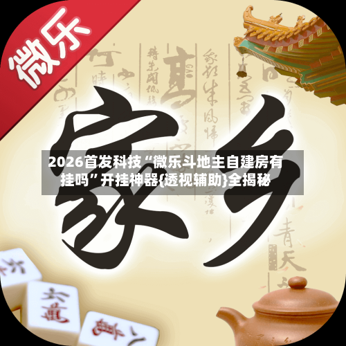2026首发科技“微乐斗地主自建房有挂吗”开挂神器{透视辅助}全揭秘-第1张图片