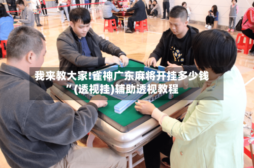 我来教大家!雀神广东麻将开挂多少钱”(透视挂)辅助透视教程-第1张图片