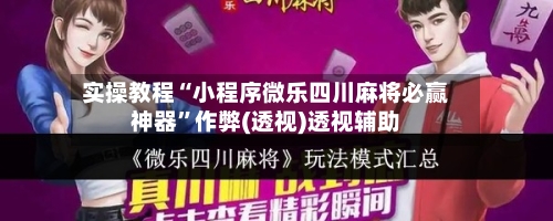实操教程“小程序微乐四川麻将必赢神器”作弊(透视)透视辅助-第1张图片