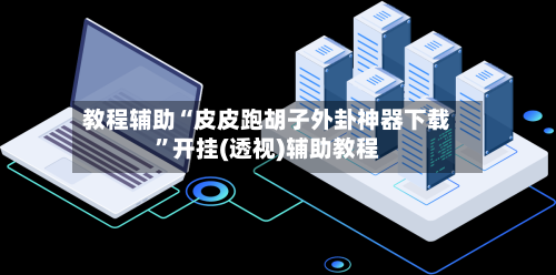 教程辅助“皮皮跑胡子外卦神器下载”开挂(透视)辅助教程-第1张图片