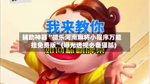 辅助神器“微乐河南麻将小程序万能挂免费版”(曝光透视必备猫腻)-第1张图片