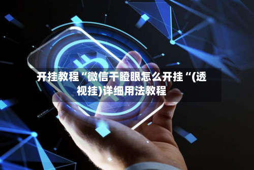 开挂教程“微信干瞪眼怎么开挂“(透视挂)详细用法教程-第1张图片