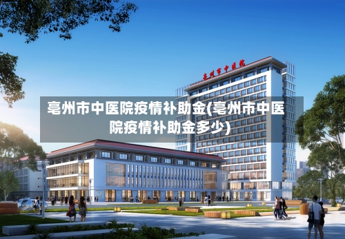 亳州市中医院疫情补助金(亳州市中医院疫情补助金多少)-第1张图片
