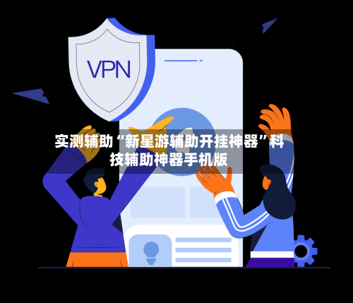 实测辅助“新星游辅助开挂神器	”科技辅助神器手机版-第1张图片