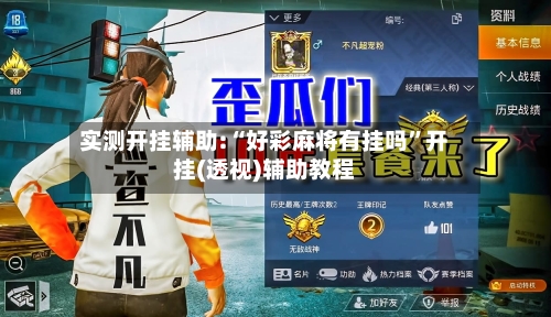实测开挂辅助:“好彩麻将有挂吗”开挂(透视)辅助教程-第1张图片