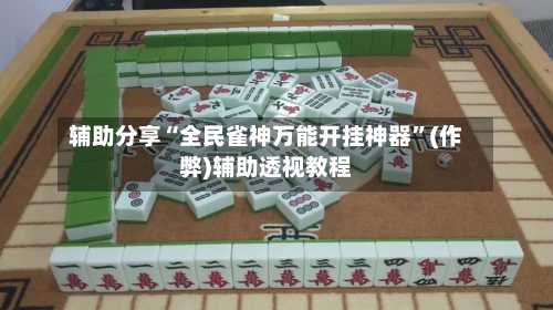 辅助分享“全民雀神万能开挂神器”(作弊)辅助透视教程-第2张图片