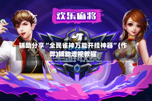 辅助分享“全民雀神万能开挂神器	”(作弊)辅助透视教程-第1张图片