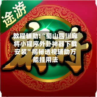 教程辅助!“蜀山四川麻将小程序外卦神器下载安装”揭秘透视辅助万能挂用法-第1张图片