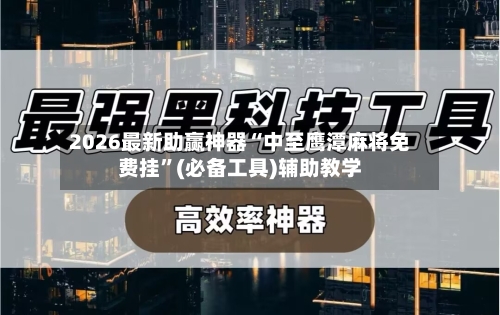 2026最新助赢神器“中至鹰潭麻将免费挂”(必备工具)辅助教学-第1张图片
