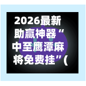 2026最新助赢神器“中至鹰潭麻将免费挂”(必备工具)辅助教学-第2张图片