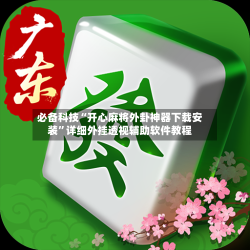 必备科技“开心麻将外卦神器下载安装”详细外挂透视辅助软件教程-第3张图片