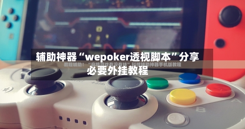 辅助神器“wepoker透视脚本”分享必要外挂教程-第1张图片