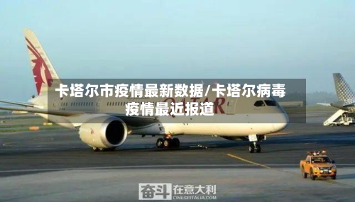 卡塔尔市疫情最新数据/卡塔尔病毒疫情最近报道-第3张图片