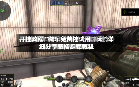 开挂教程“微乐免费挂试用三天	”详细分享装挂步骤教程-第1张图片