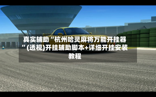 真实辅助“杭州哈灵麻将万能开挂器”(透视)开挂辅助脚本+详细开挂安装教程-第2张图片