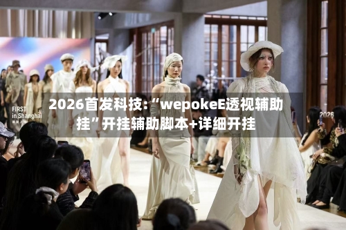 2026首发科技:“wepokeE透视辅助挂	”开挂辅助脚本+详细开挂-第1张图片