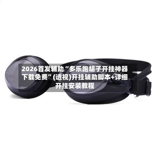 2026首发辅助“多乐跑胡子开挂神器下载免费”(透视)开挂辅助脚本+详细开挂安装教程-第2张图片