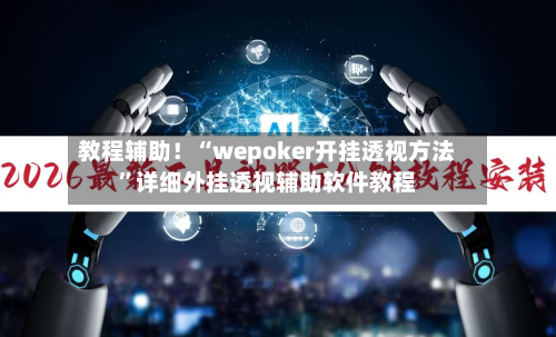教程辅助！“wepoker开挂透视方法	”详细外挂透视辅助软件教程-第1张图片