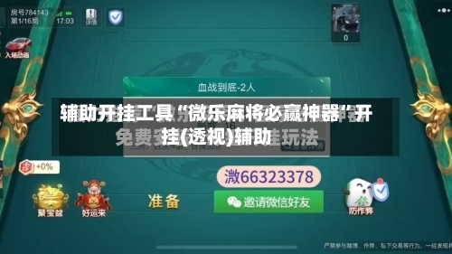 辅助开挂工具“微乐麻将必赢神器”开挂(透视)辅助-第3张图片