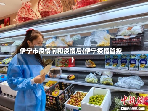 伊宁市疫情前和疫情后(伊宁疫情管控)-第1张图片