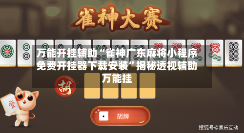 万能开挂辅助“雀神广东麻将小程序免费开挂器下载安装”揭秘透视辅助万能挂-第1张图片