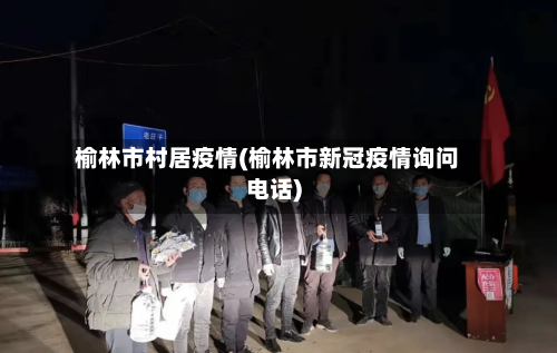 榆林市村居疫情(榆林市新冠疫情询问电话)-第1张图片