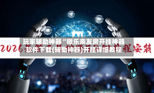 玩家辅助神器“微乐亲友房开挂神器软件下载(辅助神器)开挂详细教程-第2张图片