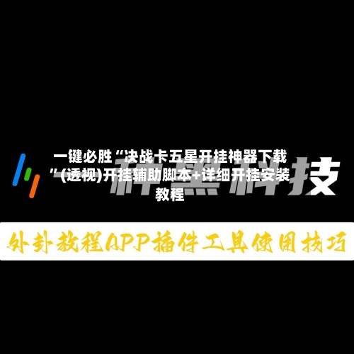 一键必胜“决战卡五星开挂神器下载	”(透视)开挂辅助脚本+详细开挂安装教程-第1张图片