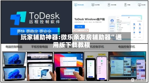 玩家辅助神器:微乐亲友房辅助器	”通用版下载教程-第1张图片