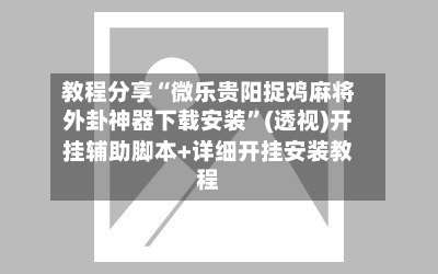 教程分享“微乐贵阳捉鸡麻将外卦神器下载安装	”(透视)开挂辅助脚本+详细开挂安装教程-第1张图片