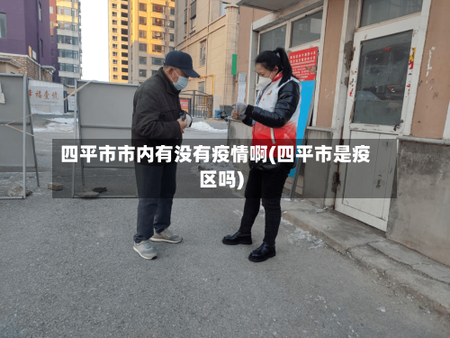 四平市市内有没有疫情啊(四平市是疫区吗)-第1张图片