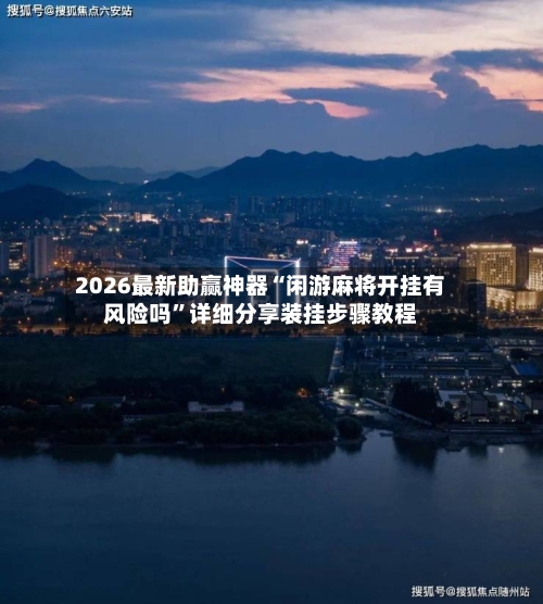 2026最新助赢神器“闲游麻将开挂有风险吗	”详细分享装挂步骤教程-第2张图片