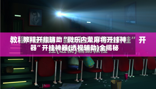 教程开挂辅助“微乐内蒙麻将开挂神器	”开挂神器{透视辅助}全揭秘-第1张图片