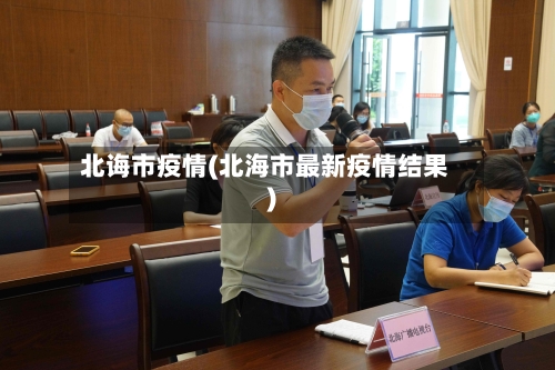 北诲市疫情(北海市最新疫情结果)-第3张图片