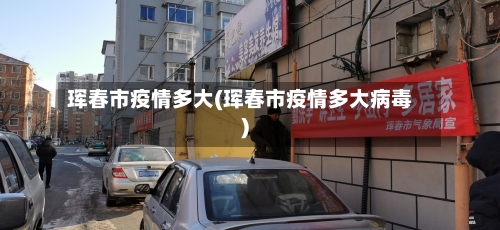 珲春市疫情多大(珲春市疫情多大病毒)-第1张图片