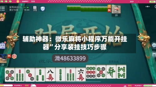 辅助神器：微乐麻将小程序万能开挂器”分享装挂技巧步骤-第1张图片