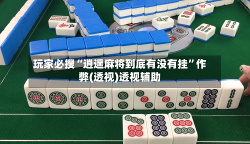 玩家必搜“逍遥麻将到底有没有挂	”作弊(透视)透视辅助-第1张图片