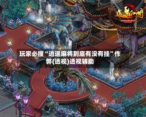 玩家必搜“逍遥麻将到底有没有挂	”作弊(透视)透视辅助-第3张图片