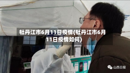 牡丹江市6月11日疫情(牡丹江市6月11日疫情如何)-第2张图片
