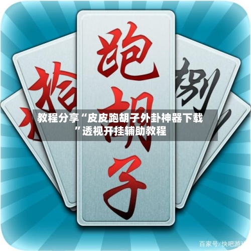 教程分享“皮皮跑胡子外卦神器下载	”透视开挂辅助教程-第1张图片