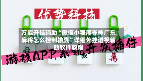 万能开挂辅助“微信小程序雀神广东麻将怎么控制输赢”详细外挂透视辅助软件教程-第1张图片