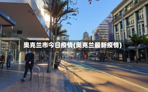 奥克兰市今日疫情(奥克兰最新疫情)-第1张图片