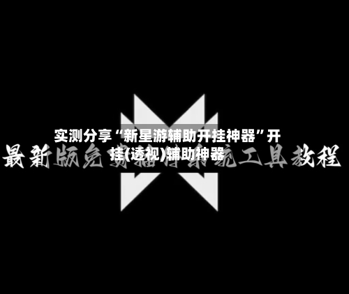 实测分享“新星游辅助开挂神器”开挂(透视)辅助神器-第3张图片