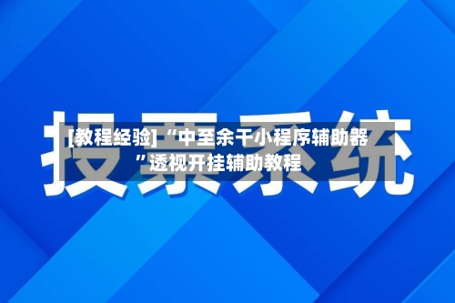 [教程经验] “中至余干小程序辅助器”透视开挂辅助教程-第1张图片