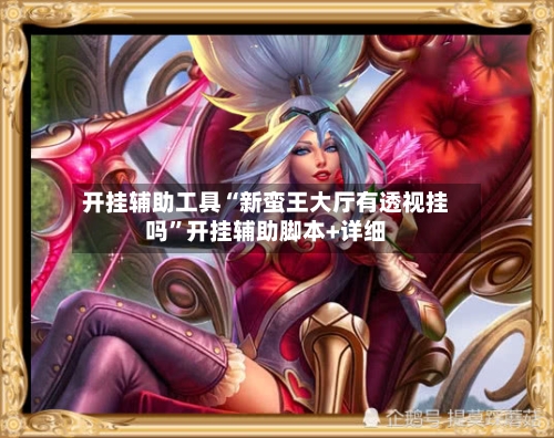 开挂辅助工具“新蛮王大厅有透视挂吗	”开挂辅助脚本+详细-第2张图片