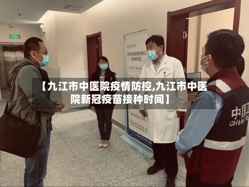 【九江市中医院疫情防控,九江市中医院新冠疫苗接种时间】-第2张图片