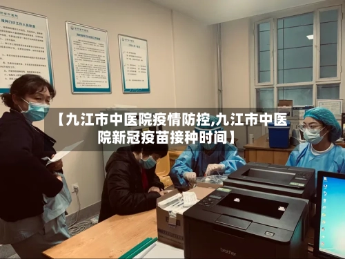 【九江市中医院疫情防控,九江市中医院新冠疫苗接种时间】-第3张图片