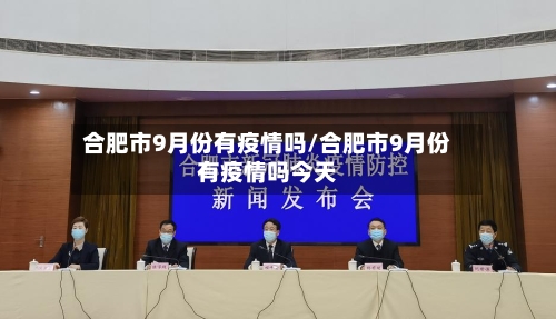 合肥市9月份有疫情吗/合肥市9月份有疫情吗今天-第1张图片