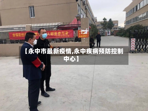 【永中市最新疫情,永中疾病预防控制中心】-第1张图片